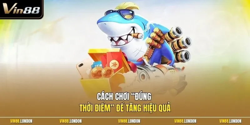 Cách chơi “đúng thời điểm” để tăng hiệu quả