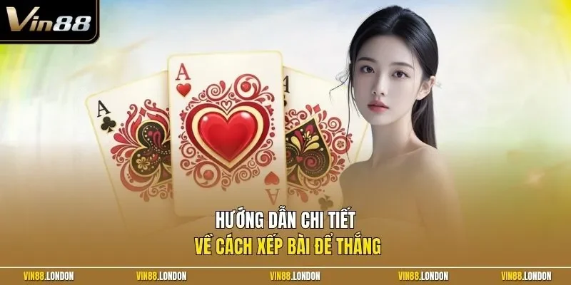 Hướng dẫn chi tiết về cách xếp bài để thắng