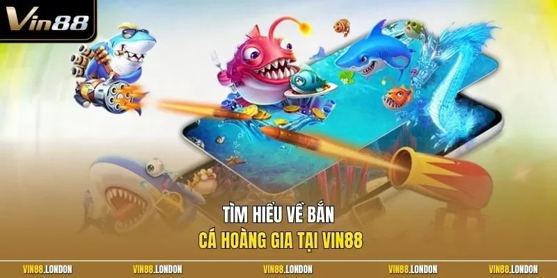 Tìm hiểu về bắn cá hoàng gia tại Vin88